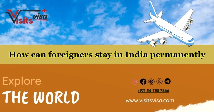 How can foreigners stay in India permanently?